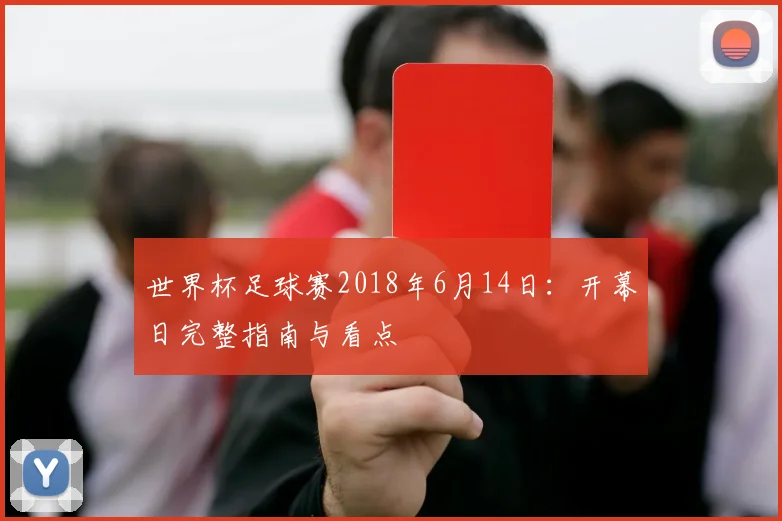 世界杯足球赛2018年6月14日:开幕日完整指南与看点