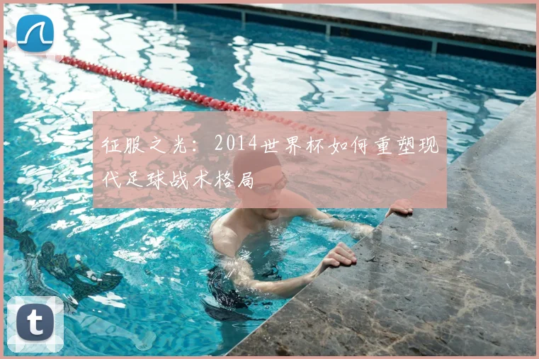 征服之光:2014世界杯如何重塑现代足球战术格局
