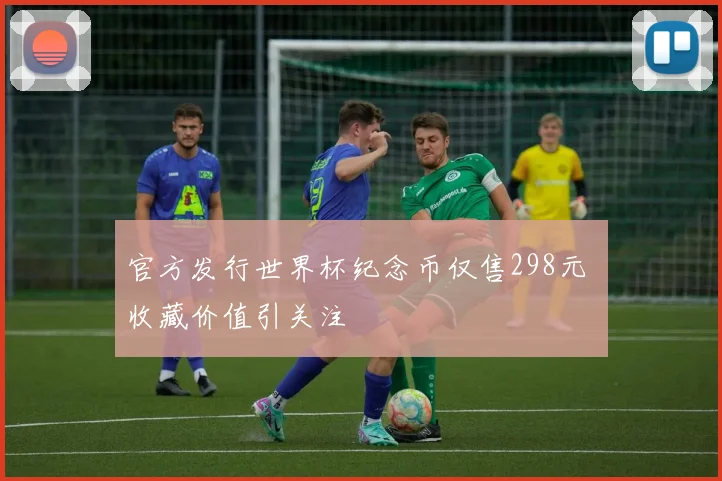 官方发行世界杯纪念币仅售298元 收藏价值引关注
