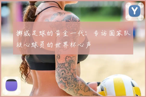 挪威足球的黄金一代:专访国家队核心球员的世界杯心声