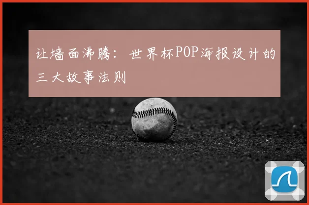 让墙面沸腾:世界杯POP海报设计的三大故事法则