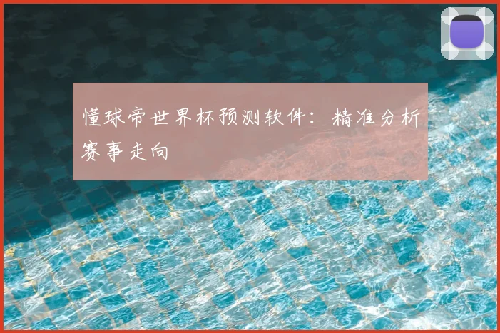 懂球帝世界杯预测软件:精准分析赛事走向
