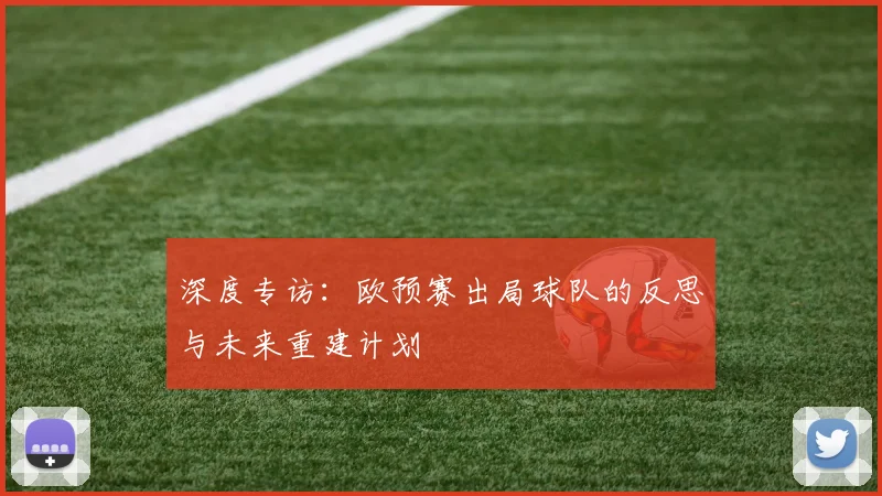 深度专访：欧预赛出局球队的反思与未来重建计划