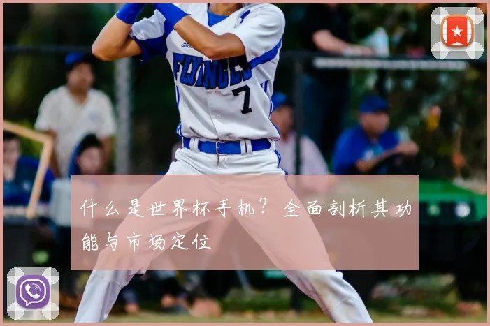 什么是世界杯手机？全面剖析其功能与市场定位