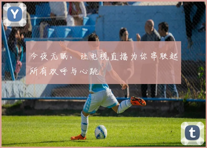 今夜无眠，让电视直播为你串联起所有欢呼与心跳