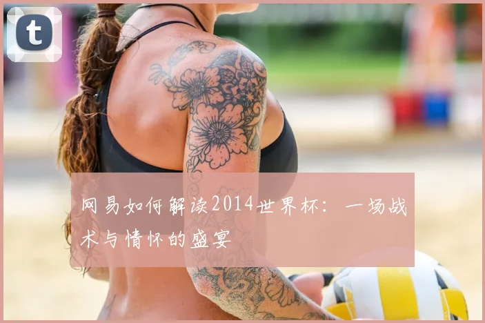 网易如何解读2014世界杯：一场战术与情怀的盛宴