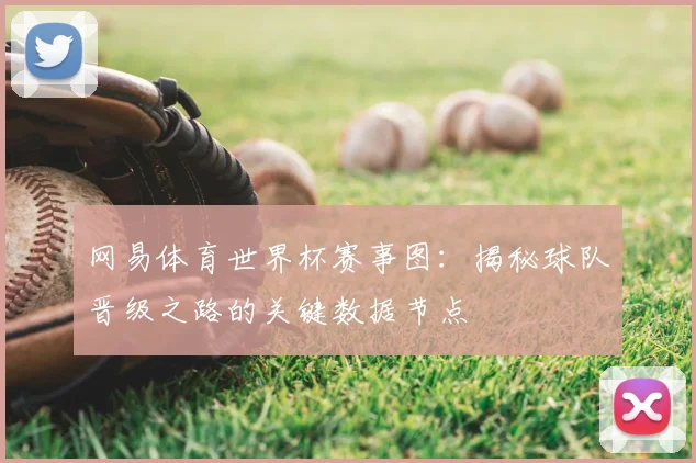网易体育世界杯赛事图：揭秘球队晋级之路的关键数据节点