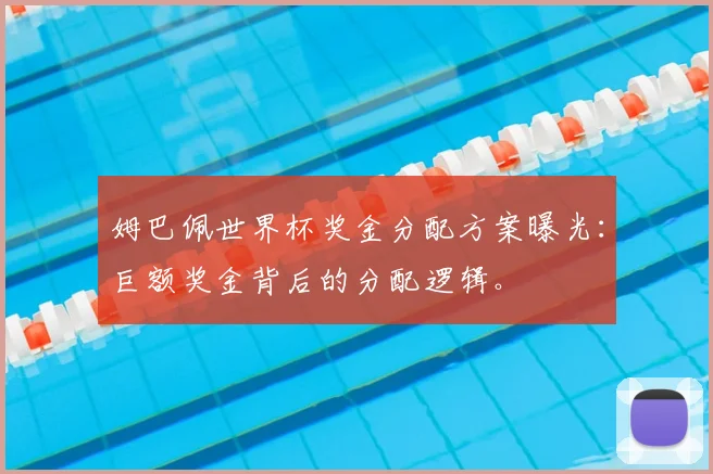 姆巴佩世界杯奖金分配方案曝光：巨额奖金背后的分配逻辑。