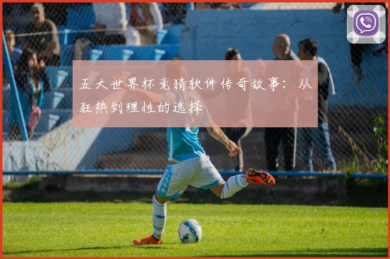 五大世界杯竞猜软件传奇故事：从狂热到理性的选择