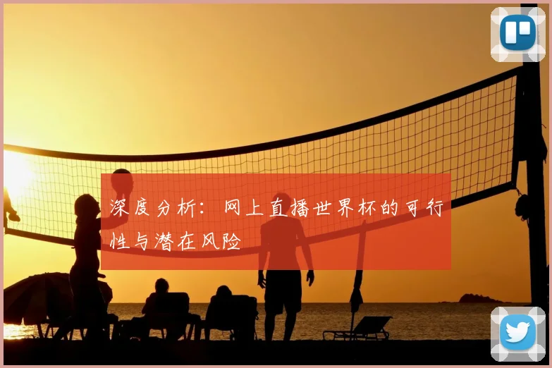 深度分析：网上直播世界杯的可行性与潜在风险