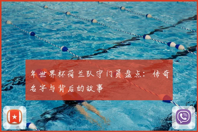 年世界杯荷兰队守门员盘点：传奇名字与背后的故事
