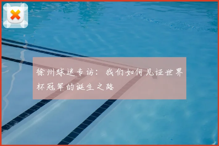 徐州球迷专访：我们如何见证世界杯冠军的诞生之路