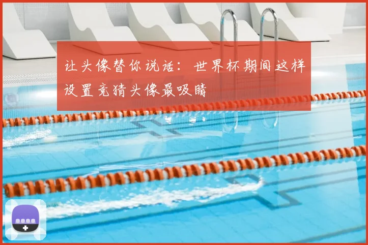 让头像替你说话:世界杯期间这样设置竞猜头像最吸睛