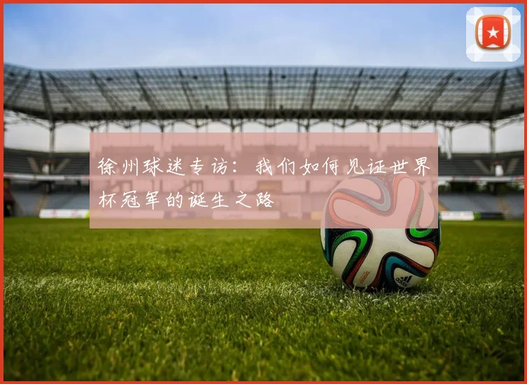 徐州球迷专访:我们如何见证世界杯冠军的诞生之路