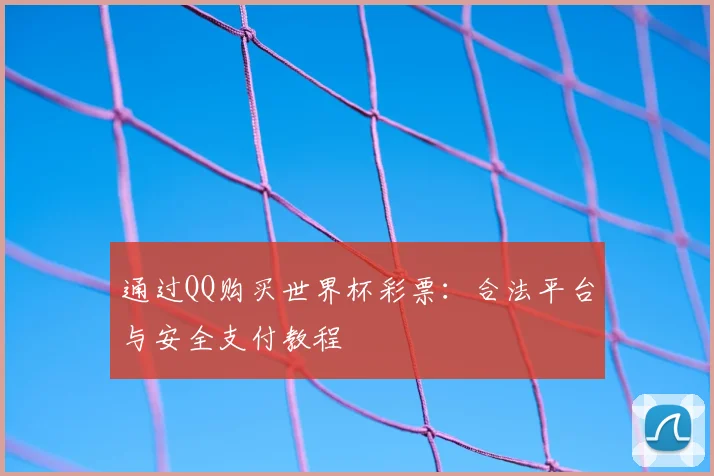 通过QQ购买世界杯彩票:合法平台与安全支付教程