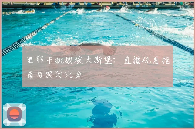 里耶卡挑战埃夫斯堡：直播观看指南与实时比分