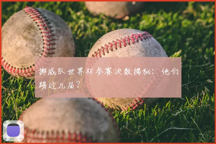 挪威队世界杯参赛次数揭秘：他们踢过几届？