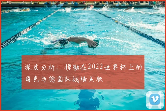 深度分析:穆勒在2022世界杯上的角色与德国队战绩关联