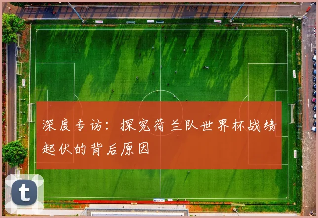 深度专访：探究荷兰队世界杯战绩起伏的背后原因