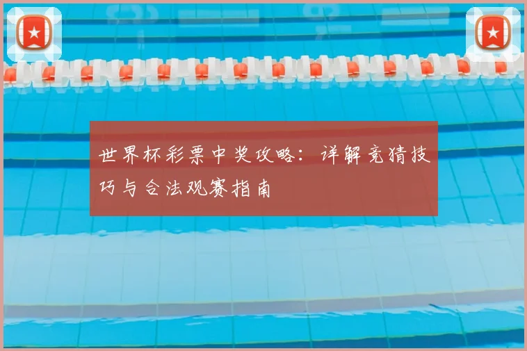 世界杯彩票中奖攻略：详解竞猜技巧与合法观赛指南