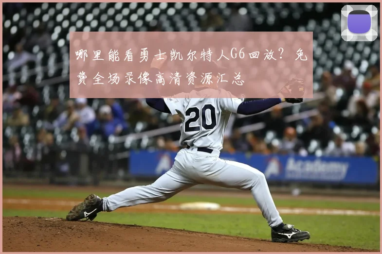 哪里能看勇士凯尔特人G6回放？免费全场录像高清资源汇总