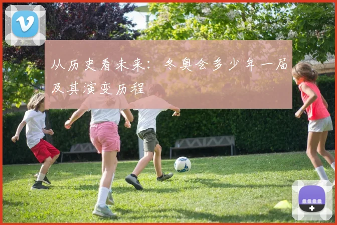 从历史看未来:冬奥会多少年一届及其演变历程