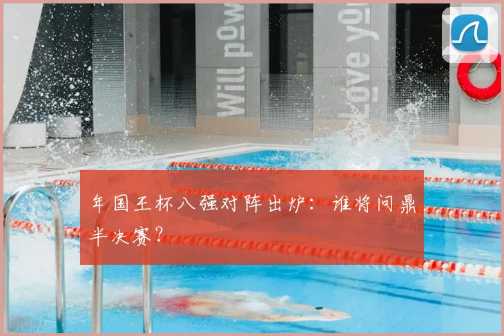年国王杯八强对阵出炉：谁将问鼎半决赛？