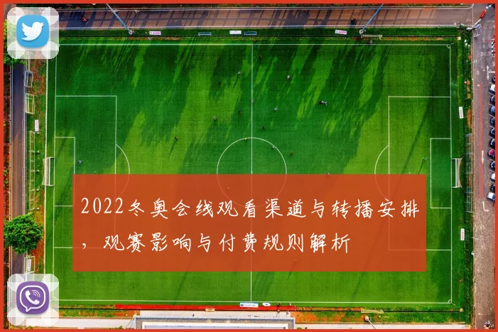 2022冬奥会线观看渠道与转播安排，观赛影响与付费规则解析