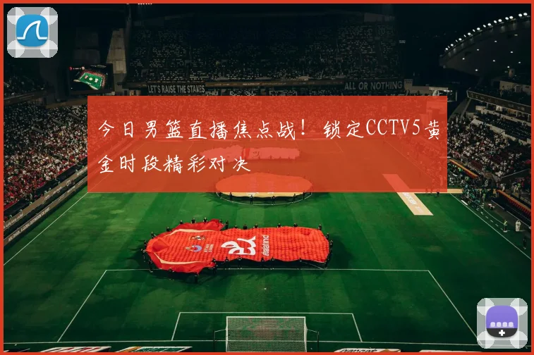 今日男篮直播焦点战!锁定CCTV5黄金时段精彩对决