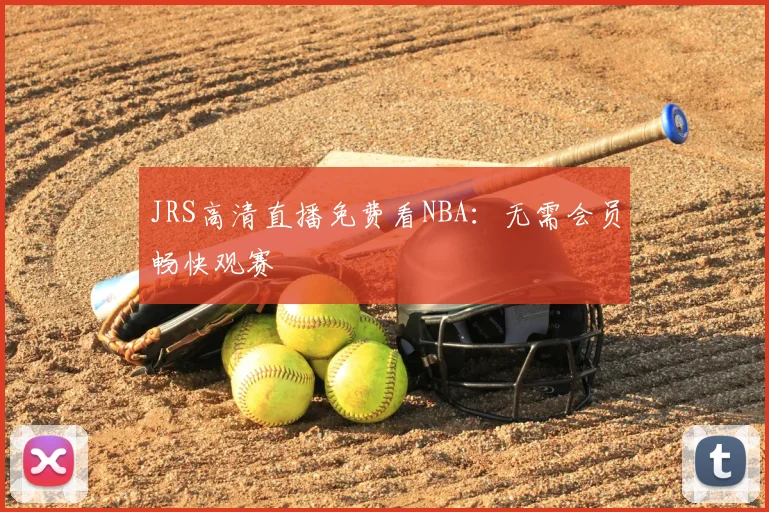 JRS高清直播免费看NBA：无需会员畅快观赛
