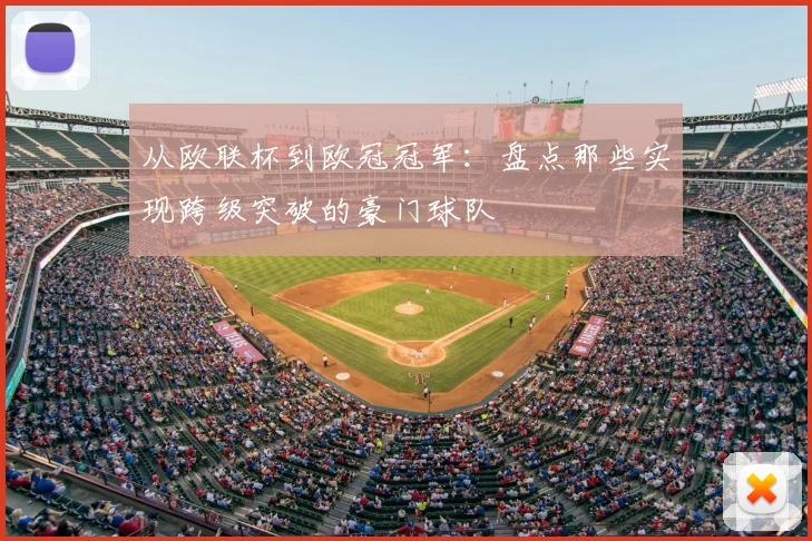 从欧联杯到欧冠冠军:盘点那些实现跨级突破的豪门球队