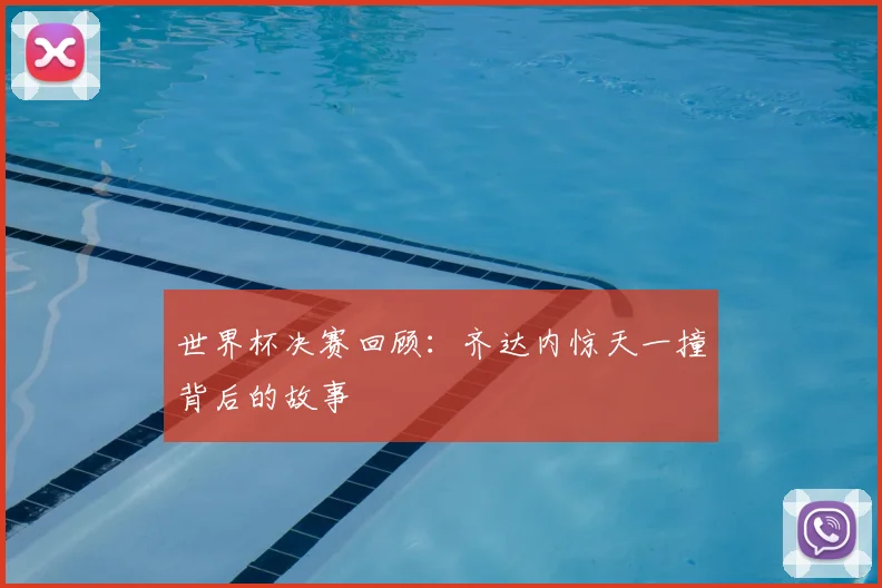 世界杯决赛回顾：齐达内惊天一撞背后的故事