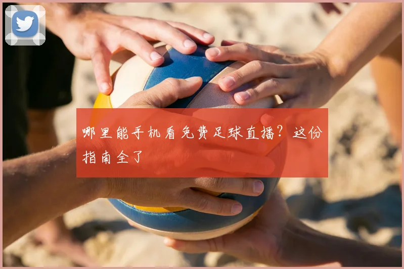 哪里能手机看免费足球直播？这份指南全了