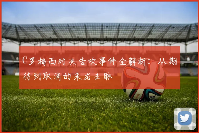 C罗梅西对决告吹事件全解析：从期待到取消的来龙去脉