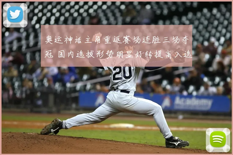 奥运神话主角重返赛场连胜三场夺冠 国内选拔形势明显好转提高入选概率