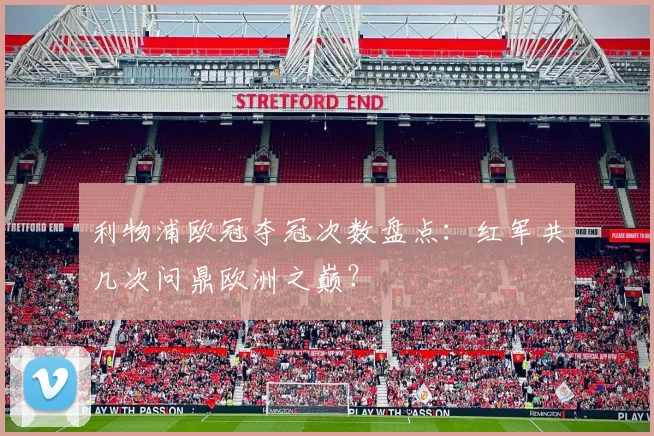 利物浦欧冠夺冠次数盘点：红军共几次问鼎欧洲之巅？