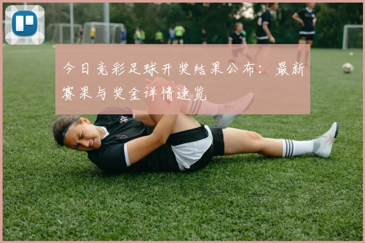 今日竞彩足球开奖结果公布:最新赛果与奖金详情速览