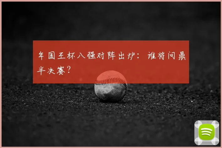 年国王杯八强对阵出炉：谁将问鼎半决赛？