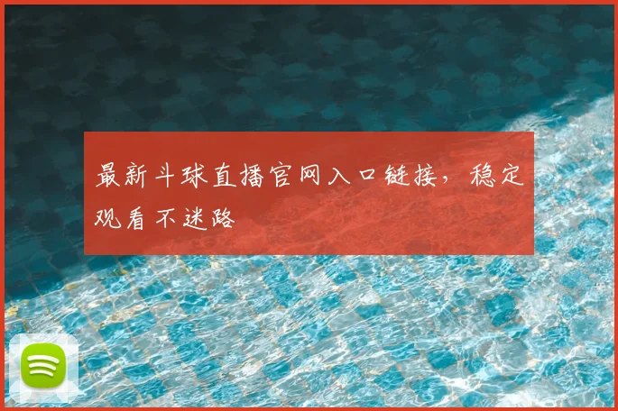 最新斗球直播官网入口链接，稳定观看不迷路