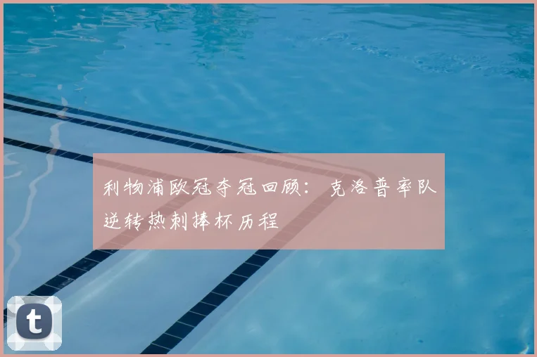 利物浦欧冠夺冠回顾:克洛普率队逆转热刺捧杯历程