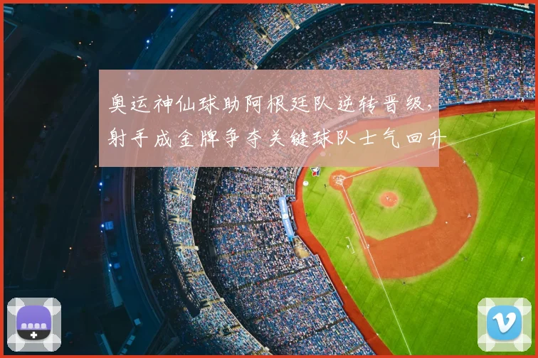 奥运神仙球助阿根廷队逆转晋级，射手成金牌争夺关键球队士气回升