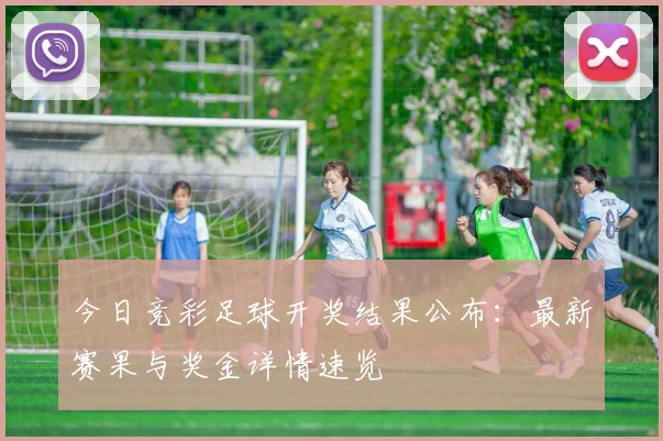 今日竞彩足球开奖结果公布：最新赛果与奖金详情速览