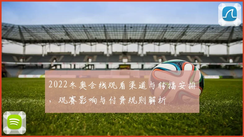 2022冬奥会线观看渠道与转播安排，观赛影响与付费规则解析